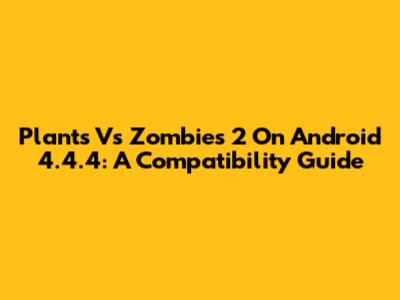 Plants Vs Zombies 2 On Android 4.4.4: A Compatibility Guide
