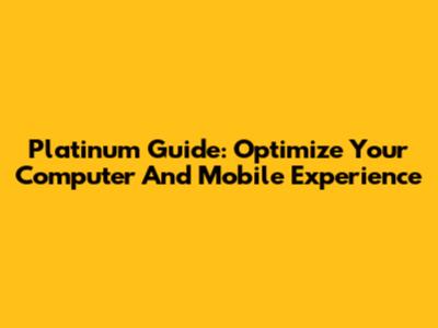 Platinum Guide: Optimize Your Computer And Mobile Experience
