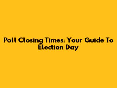 Poll Closing Times: Your Guide To Election Day