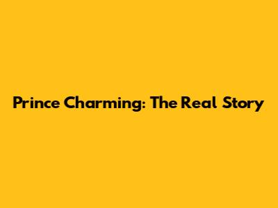 Prince Charming: The Real Story