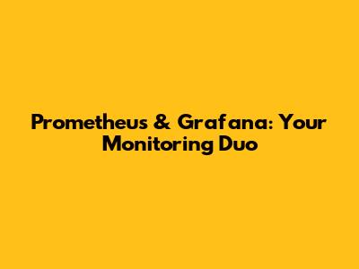 Prometheus & Grafana: Your Monitoring Duo