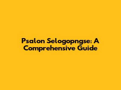 Psalon Selogopngse: A Comprehensive Guide