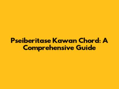 Pseiberitase Kawan Chord: A Comprehensive Guide