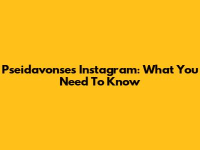 Pseidavonse's Instagram: What You Need To Know