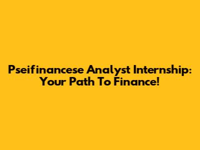 Pseifinancese Analyst Internship: Your Path To Finance!