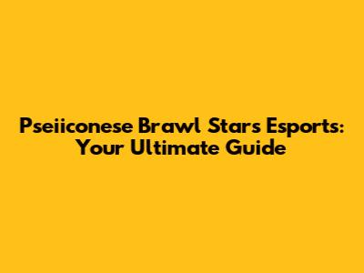 Pseiiconese Brawl Stars Esports: Your Ultimate Guide