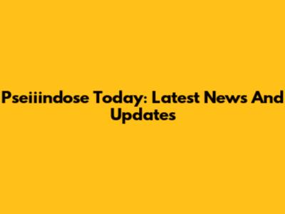 Pseiiindose Today: Latest News And Updates