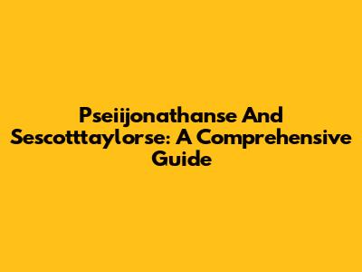 Pseiijonathanse And Sescotttaylorse: A Comprehensive Guide