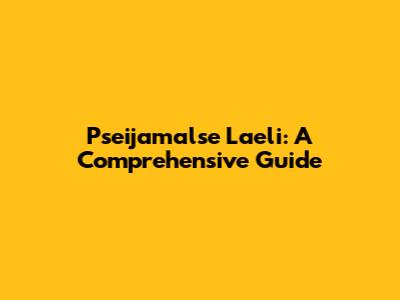 Pseijamalse Laeli: A Comprehensive Guide