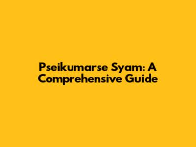 Pseikumarse Syam: A Comprehensive Guide