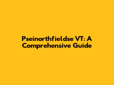 Pseinorthfieldse VT: A Comprehensive Guide