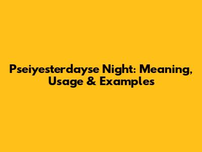 Pseiyesterdayse Night: Meaning, Usage & Examples