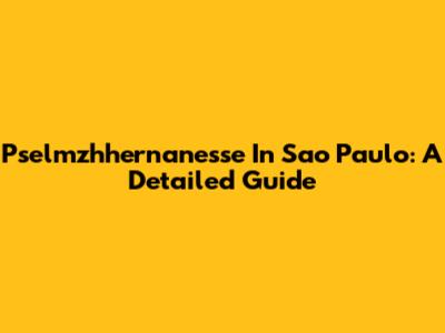 Pselmzhhernanesse In Sao Paulo: A Detailed Guide