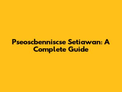Pseoscbenniscse Setiawan: A Complete Guide