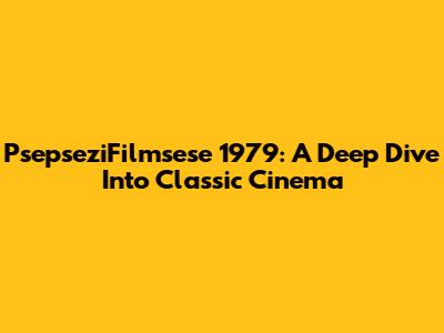PsepseziFilmsese 1979: A Deep Dive Into Classic Cinema