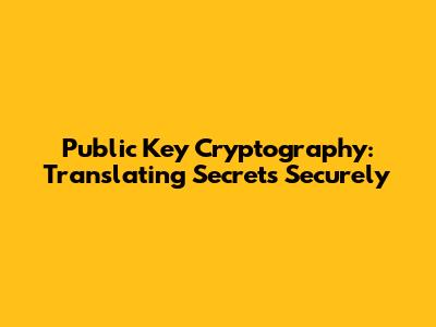 Public Key Cryptography: Translating Secrets Securely