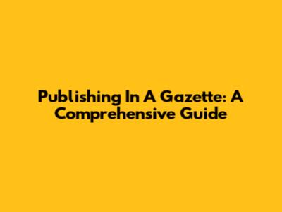 Publishing In A Gazette: A Comprehensive Guide