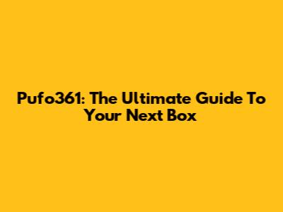 Pufo361: The Ultimate Guide To Your Next Box