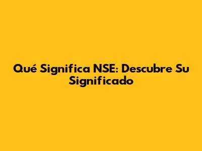 Qué Significa NSE: Descubre Su Significado