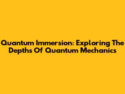Quantum Immersion: Exploring The Depths Of Quantum Mechanics