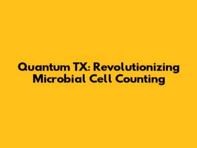 Quantum TX: Revolutionizing Microbial Cell Counting