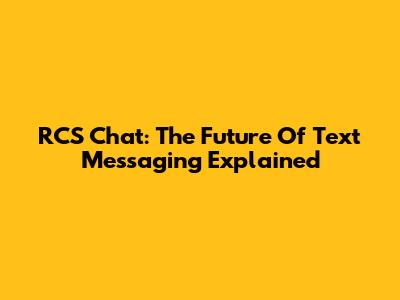 RCS Chat: The Future Of Text Messaging Explained