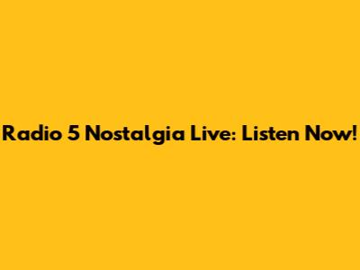 Radio 5 Nostalgia Live: Listen Now!