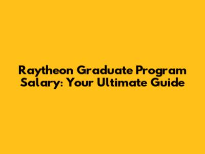 Raytheon Graduate Program Salary: Your Ultimate Guide