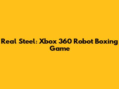 Real Steel: Xbox 360 Robot Boxing Game