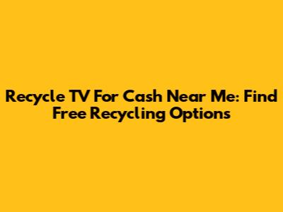 Recycle TV For Cash Near Me: Find Free Recycling Options