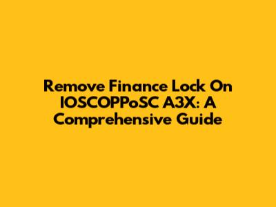 Remove Finance Lock On IOSCOPPoSC A3X: A Comprehensive Guide