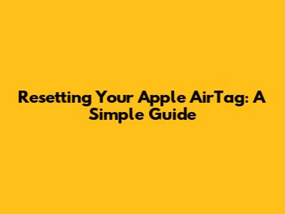 Resetting Your Apple AirTag: A Simple Guide