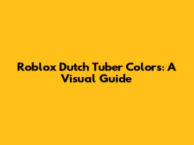 Roblox Dutch Tuber Colors: A Visual Guide