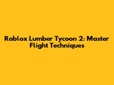 Roblox Lumber Tycoon 2: Master Flight Techniques