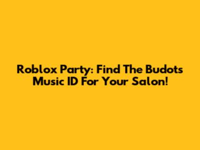 Roblox Party: Find The Budots Music ID For Your Salon!