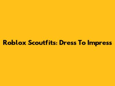 Roblox Scoutfits: Dress To Impress