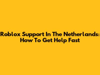 Roblox Support In The Netherlands: How To Get Help Fast