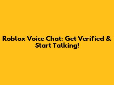 Roblox Voice Chat: Get Verified & Start Talking!