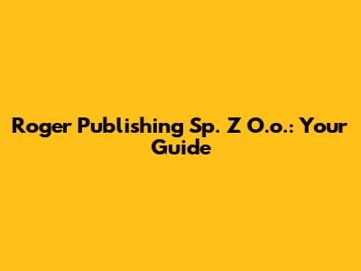 Roger Publishing Sp. Z O.o.: Your Guide