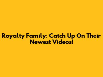 Royalty Family: Catch Up On Their Newest Videos!