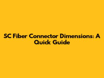 SC Fiber Connector Dimensions: A Quick Guide