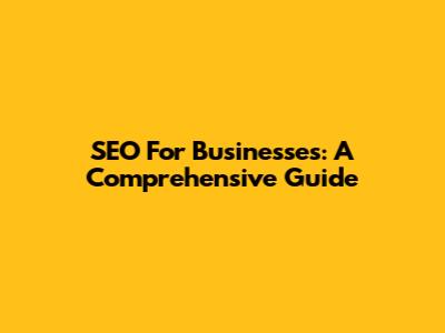 SEO For Businesses: A Comprehensive Guide