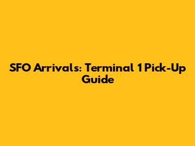 SFO Arrivals: Terminal 1 Pick-Up Guide