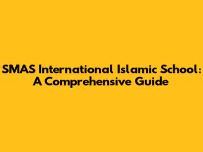 SMAS International Islamic School: A Comprehensive Guide