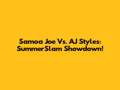 Samoa Joe Vs. AJ Styles: SummerSlam Showdown!