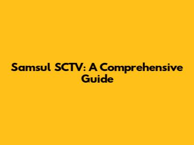 Samsul SCTV: A Comprehensive Guide
