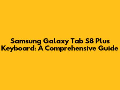 Samsung Galaxy Tab S8 Plus Keyboard: A Comprehensive Guide