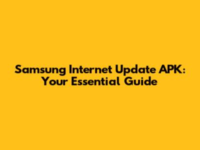 Samsung Internet Update APK: Your Essential Guide