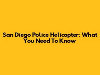 San Diego Police Helicopter: What You Need To Know