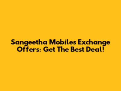 Sangeetha Mobiles Exchange Offers: Get The Best Deal!